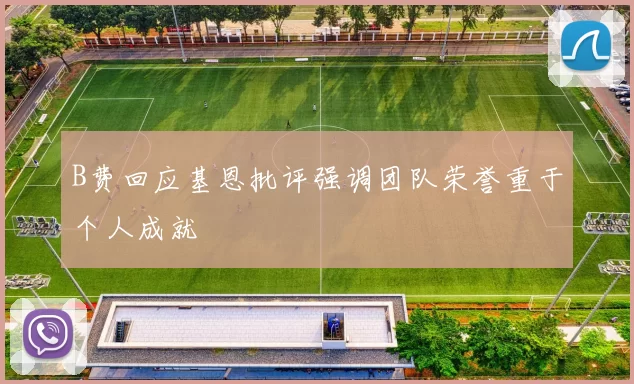 B费回应基恩批评强调团队荣誉重于个人成就