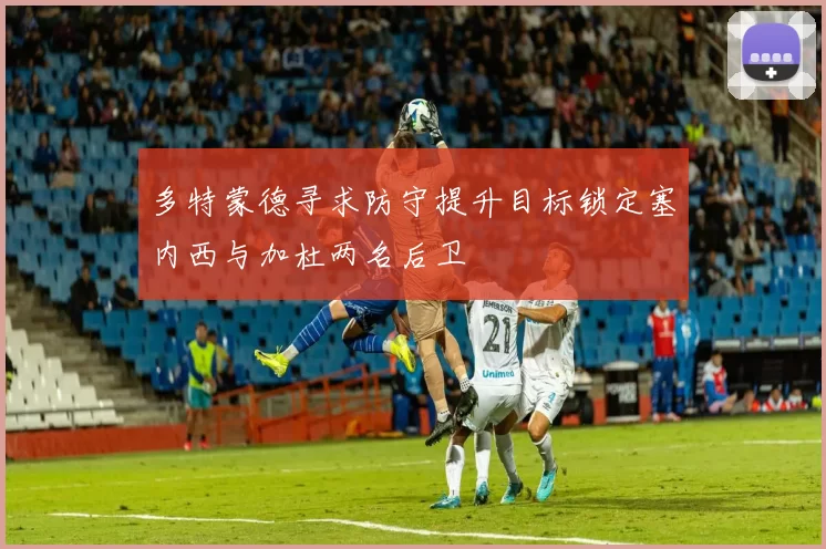 多特蒙德寻求防守提升目标锁定塞内西与加杜两名后卫