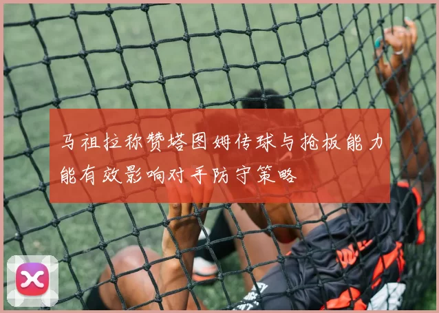 马祖拉称赞塔图姆传球与抢板能力能有效影响对手防守策略