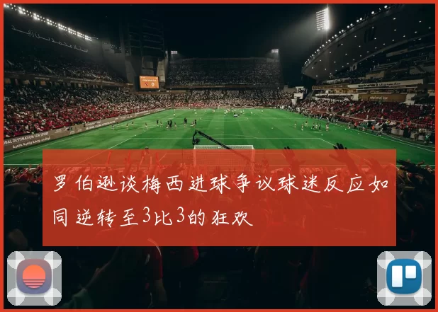 罗伯逊谈梅西进球争议球迷反应如同逆转至3比3的狂欢