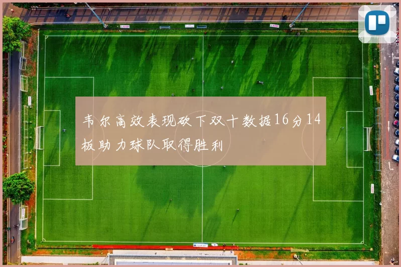 韦尔高效表现砍下双十数据16分14板助力球队取得胜利