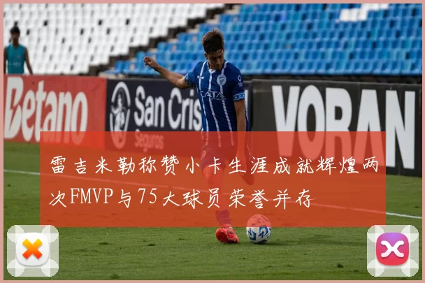 雷吉米勒称赞小卡生涯成就辉煌两次FMVP与75大球员荣誉并存