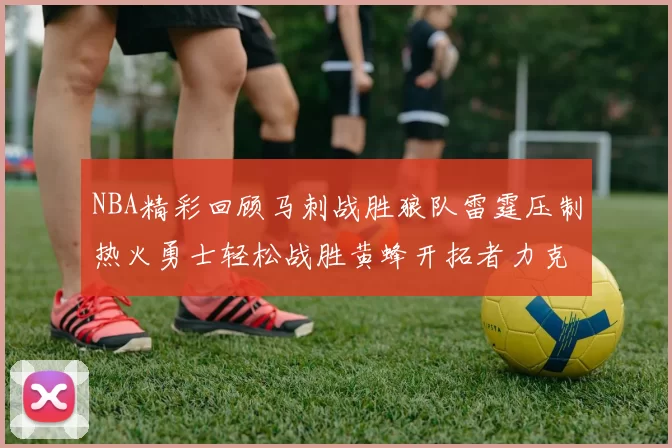 NBA精彩回顾马刺战胜狼队雷霆压制热火勇士轻松战胜黄蜂开拓者力克湖人